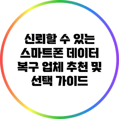 신뢰할 수 있는 스마트폰 데이터 복구 업체 추천 및 선택 가이드