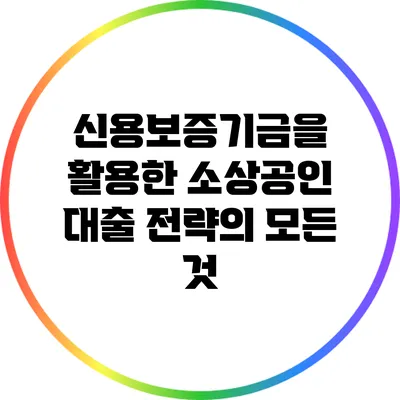 신용보증기금을 활용한 소상공인 대출 전략의 모든 것