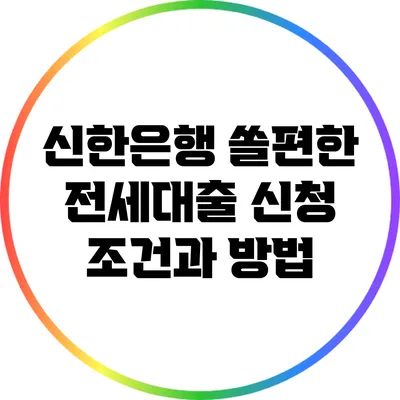 신한은행 쏠편한 전세대출 신청 조건과 방법