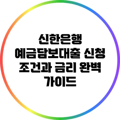 신한은행 예금담보대출: 신청 조건과 금리 완벽 가이드