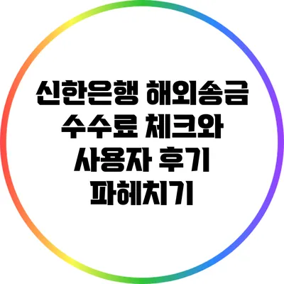 신한은행 해외송금 수수료 체크와 사용자 후기 파헤치기