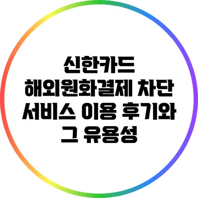 신한카드 해외원화결제 차단 서비스 이용 후기와 그 유용성