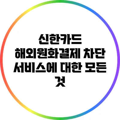 신한카드 해외원화결제 차단 서비스에 대한 모든 것