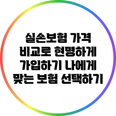 실손보험 가격 비교로 현명하게 가입하기: 나에게 맞는 보험 선택하기