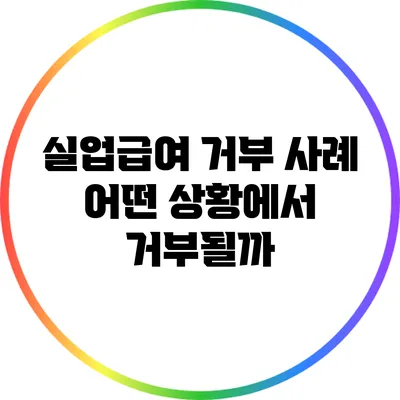 실업급여 거부 사례: 어떤 상황에서 거부될까?