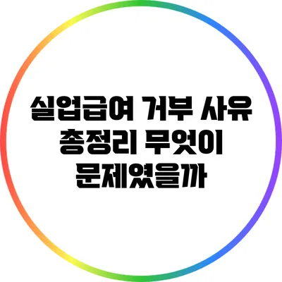 실업급여 거부 사유 총정리: 무엇이 문제였을까?
