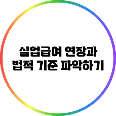 실업급여 연장과 법적 기준 파악하기