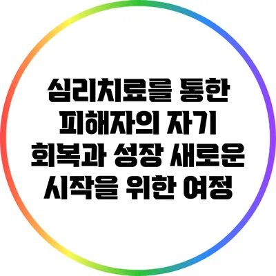 심리치료를 통한 피해자의 자기 회복과 성장: 새로운 시작을 위한 여정