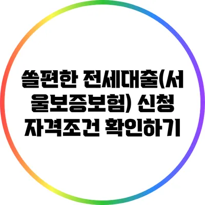 쏠편한 전세대출(서울보증보험) 신청 자격조건 확인하기
