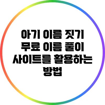 아기 이름 짓기: 무료 이름 풀이 사이트를 활용하는 방법