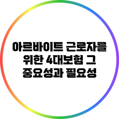 아르바이트 근로자를 위한 4대보험: 그 중요성과 필요성