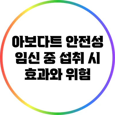 아보다트 안전성: 임신 중 섭취 시 효과와 위험
