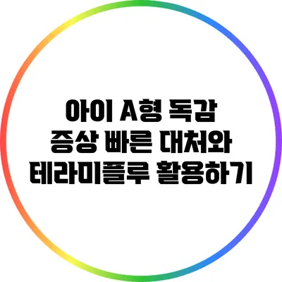 아이 A형 독감 증상: 빠른 대처와 테라미플루 활용하기