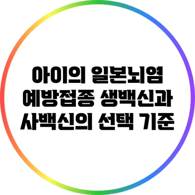 아이의 일본뇌염 예방접종: 생백신과 사백신의 선택 기준
