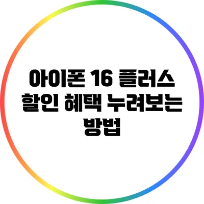 아이폰 16 플러스 할인 혜택 누려보는 방법