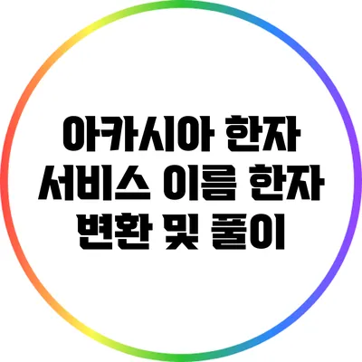 아카시아 한자 서비스: 이름 한자 변환 및 풀이
