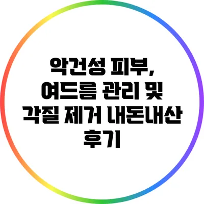 악건성 피부, 여드름 관리 및 각질 제거 내돈내산 후기