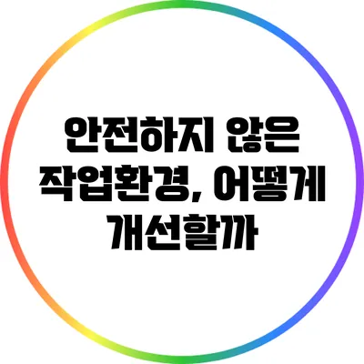 안전하지 않은 작업환경, 어떻게 개선할까?