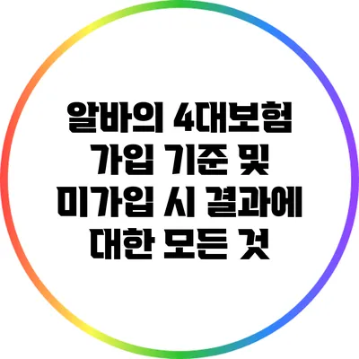 알바의 4대보험 가입 기준 및 미가입 시 결과에 대한 모든 것