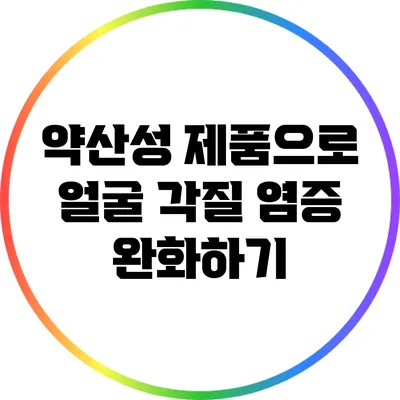 약산성 제품으로 얼굴 각질 염증 완화하기