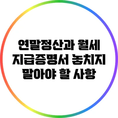 연말정산과 월세 지급증명서: 놓치지 말아야 할 사항