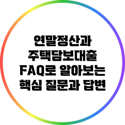 연말정산과 주택담보대출: FAQ로 알아보는 핵심 질문과 답변