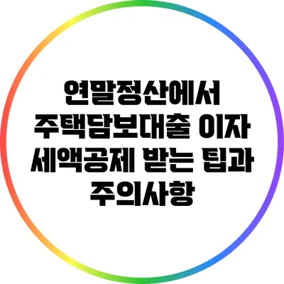 연말정산에서 주택담보대출 이자 세액공제 받는 팁과 주의사항