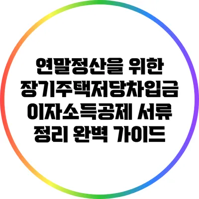 연말정산을 위한 장기주택저당차입금 이자소득공제 서류 정리 완벽 가이드