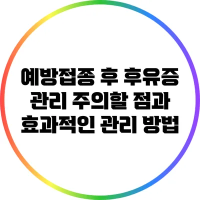 예방접종 후 후유증 관리: 주의할 점과 효과적인 관리 방법