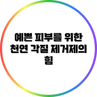 예쁜 피부를 위한 천연 각질 제거제의 힘
