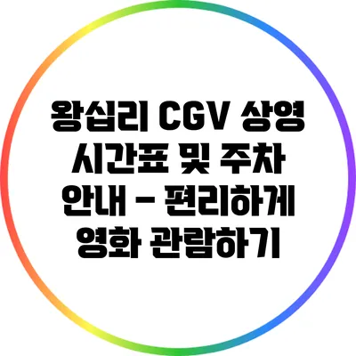 왕십리 CGV 상영 시간표 및 주차 안내 – 편리하게 영화 관람하기