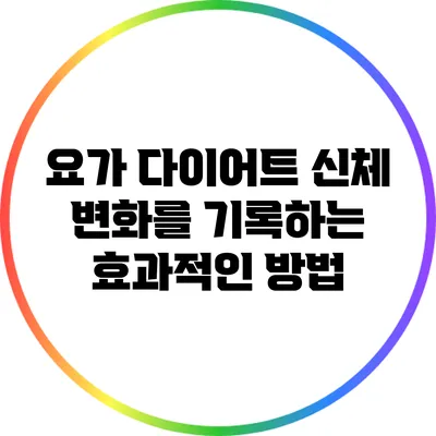 요가 다이어트: 신체 변화를 기록하는 효과적인 방법