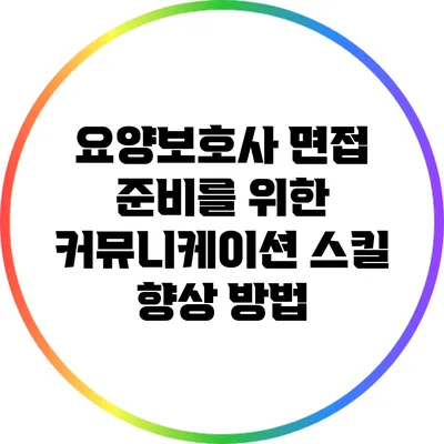 요양보호사 면접 준비를 위한 커뮤니케이션 스킬 향상 방법