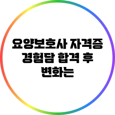 요양보호사 자격증 경험담: 합격 후 변화는?