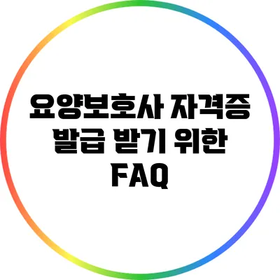 요양보호사 자격증 발급 받기 위한 FAQ