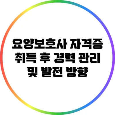 요양보호사 자격증 취득 후 경력 관리 및 발전 방향