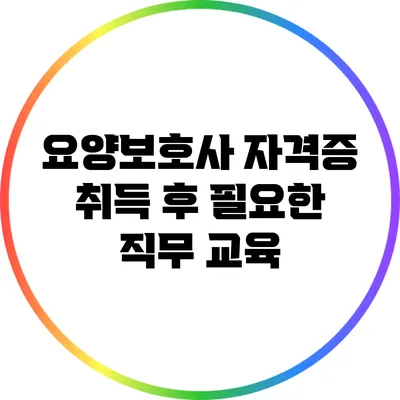 요양보호사 자격증 취득 후 필요한 직무 교육