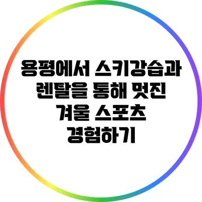 용평에서 스키강습과 렌탈을 통해 멋진 겨울 스포츠 경험하기