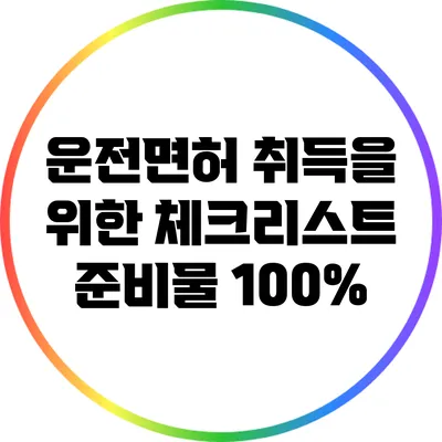 운전면허 취득을 위한 체크리스트: 준비물 100%