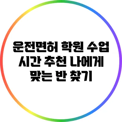 운전면허 학원 수업 시간 추천: 나에게 맞는 반 찾기