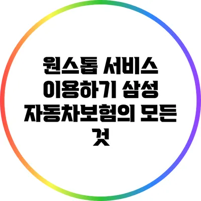 원스톱 서비스 이용하기: 삼성 자동차보험의 모든 것