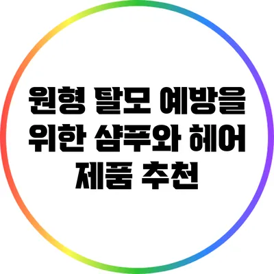 원형 탈모 예방을 위한 샴푸와 헤어 제품 추천