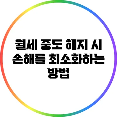 월세 중도 해지 시 손해를 최소화하는 방법