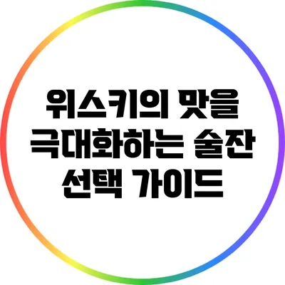 위스키의 맛을 극대화하는 술잔 선택 가이드