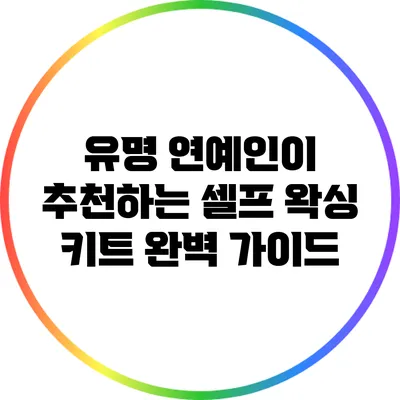유명 연예인이 추천하는 셀프 왁싱 키트 완벽 가이드