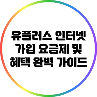 유플러스 인터넷 가입 요금제 및 혜택 완벽 가이드