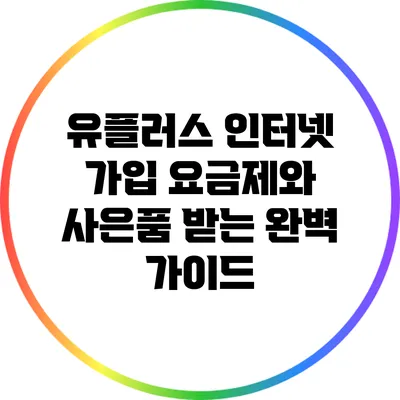 유플러스 인터넷 가입 요금제와 사은품 받는 완벽 가이드