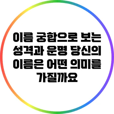이름 궁합으로 보는 성격과 운명: 당신의 이름은 어떤 의미를 가질까요?
