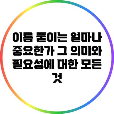이름 풀이는 얼마나 중요한가? 그 의미와 필요성에 대한 모든 것