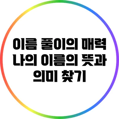 이름 풀이의 매력: 나의 이름의 뜻과 의미 찾기
